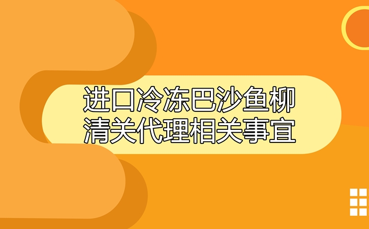 進口冷凍巴沙魚柳清關(guān)代理相關(guān)事宜指導(dǎo)_副本.jpg