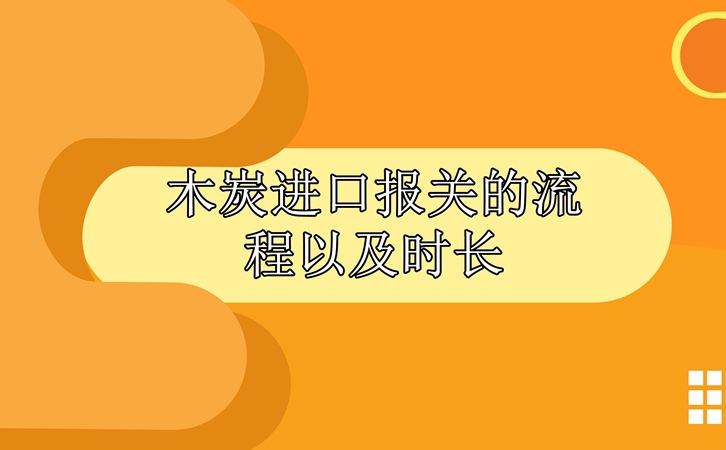 木炭進口報關(guān)的流程以及時長_副本.jpg