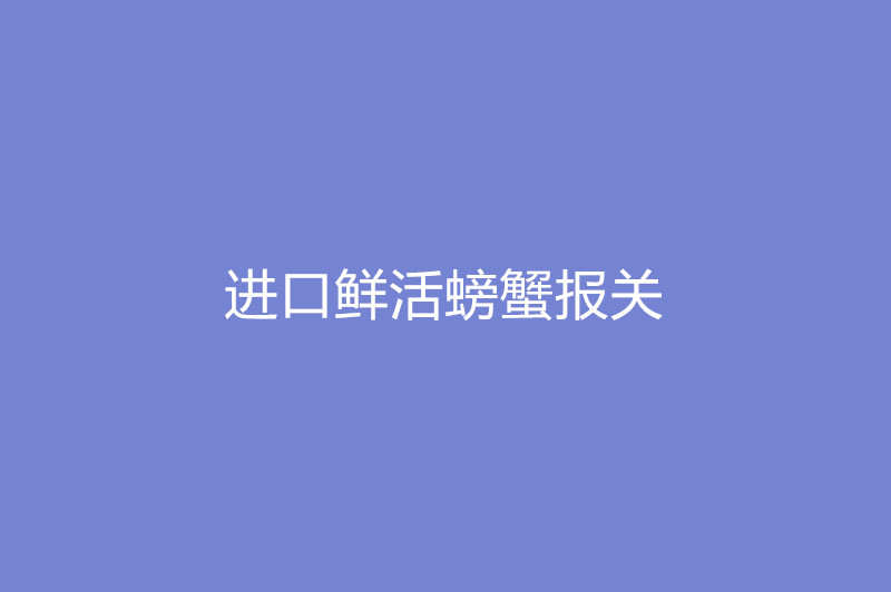 進口鮮活螃蟹報關.jpg