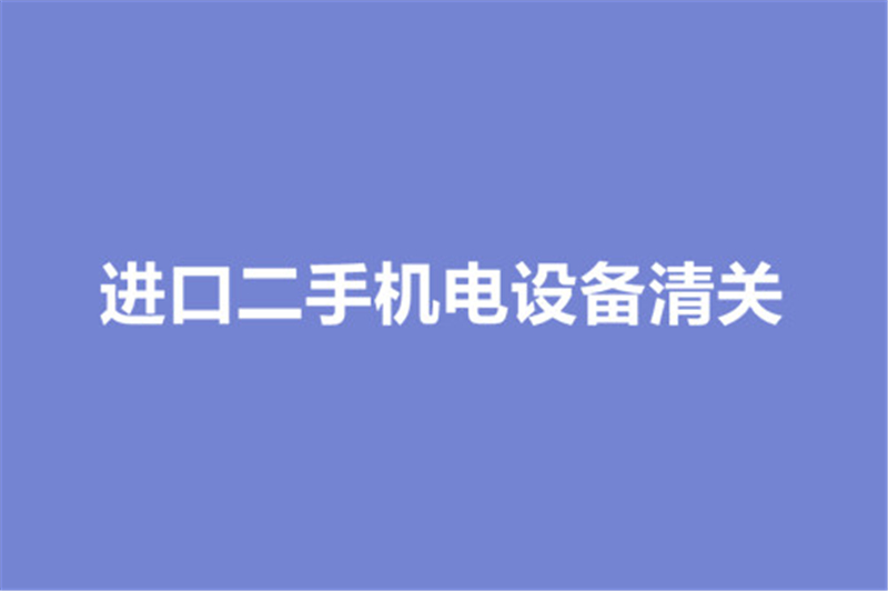 進(jìn)口二手機電設(shè)備清關(guān).jpg