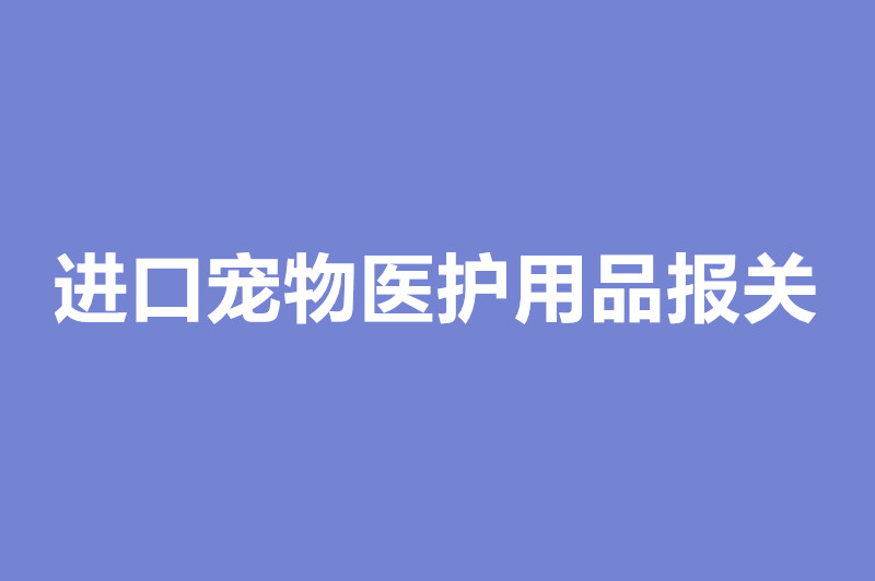 進口寵物醫(yī)護用品報關.jpg